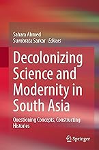 Decolonizing Science and Modernity in South Asia: Questioning Concepts, Constructing Histories