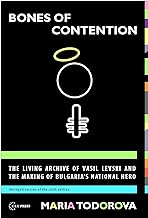 Bones of Contention: The Living Archive of Vasil Levski and the Making of Bulgaria's National Hero (English Edition)