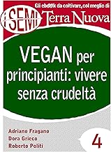 Vegan per principianti: vivere senza crudelt: Riflessioni, consigli e ricette per una vita cruelty free. (I Semi di Terra Nuova)
